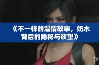 《不一样的温情故事，奶水背后的隐秘与欲望》