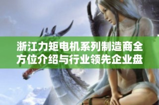 浙江力矩电机系列制造商全方位介绍与行业领先企业盘点