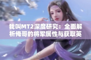 我叫MT2深度研究：全面解析俺哥的将军属性与获取英雄的最佳策略
