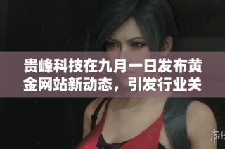 贵峰科技在九月一日发布黄金网站新动态，引发行业关注与热议