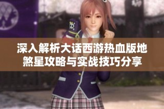 深入解析大话西游热血版地煞星攻略与实战技巧分享