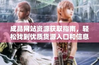 成品网站资源获取指南，轻松找到优质货源入口和信息