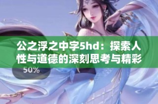 公之浮之中字5hd：探索人性与道德的深刻思考与精彩故事