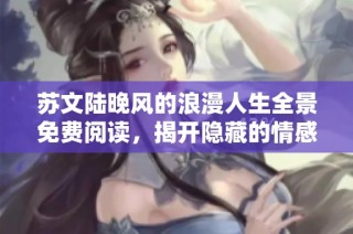 苏文陆晚风的浪漫人生全景免费阅读，揭开隐藏的情感与秘密