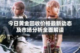 今日黄金回收价格最新动态及市场分析全面解读