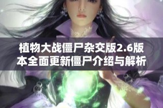 植物大战僵尸杂交版2.6版本全面更新僵尸介绍与解析