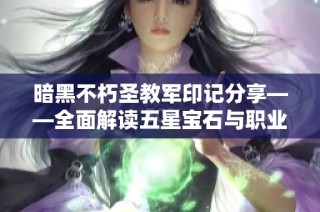 暗黑不朽圣教军印记分享——全面解读五星宝石与职业最佳搭配策略