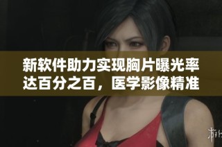 新软件助力实现胸片曝光率达百分之百，医学影像精准检测更上一层楼
