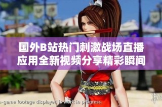 国外B站热门刺激战场直播应用全新视频分享精彩瞬间