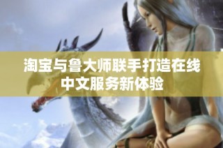 淘宝与鲁大师联手打造在线中文服务新体验