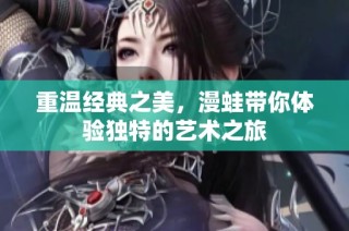 重温经典之美，漫蛙带你体验独特的艺术之旅