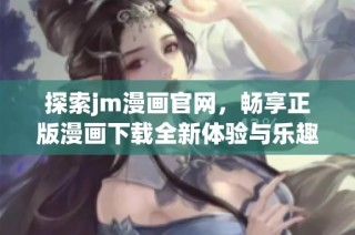 探索jm漫画官网，畅享正版漫画下载全新体验与乐趣