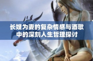 长嫂为妻的复杂情感与酒歌中的深刻人生哲理探讨