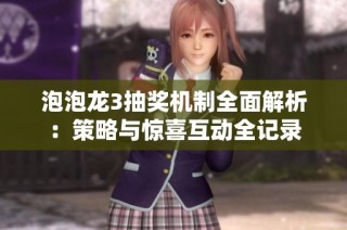 泡泡龙3抽奖机制全面解析：策略与惊喜互动全记录