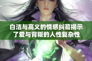 白洁与高义的情感纠葛揭示了爱与背叛的人性复杂性