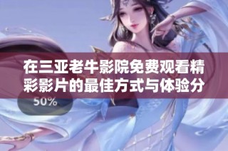 在三亚老牛影院免费观看精彩影片的最佳方式与体验分享