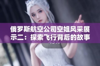 俄罗斯航空公司空姐风采展示二：探索飞行背后的故事与魅力