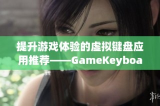 提升游戏体验的虚拟键盘应用推荐——GameKeyboard全解析