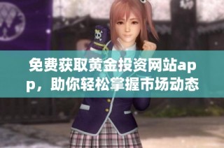 免费获取黄金投资网站app，助你轻松掌握市场动态与投资技巧