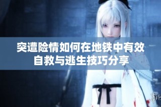 突遭险情如何在地铁中有效自救与逃生技巧分享
