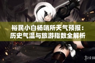 裕民小白杨哨所天气预报：历史气温与旅游指数全解析