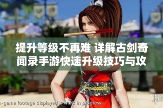提升等级不再难 详解古剑奇闻录手游快速升级技巧与攻略