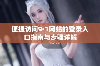 便捷访问9·1网站的登录入口指南与步骤详解