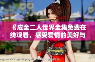 《成全二人世界全集免费在线观看，感受爱情的美好与温暖》