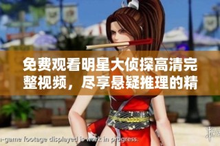 免费观看明星大侦探高清完整视频，尽享悬疑推理的精彩时刻