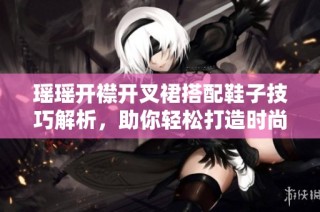 瑶瑶开襟开叉裙搭配鞋子技巧解析，助你轻松打造时尚造型