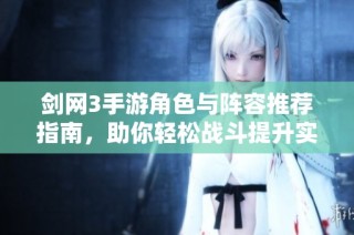 剑网3手游角色与阵容推荐指南，助你轻松战斗提升实力