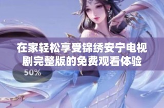 在家轻松享受锦绣安宁电视剧完整版的免费观看体验