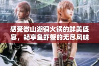 感受微山湖铜火锅的鲜美盛宴，畅享鱼虾蟹的无尽风味！