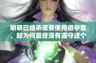 明明已经承诺要使用避孕套，却为何最终没有遵守这个约定呢