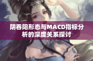 阴吞阳形态与MACD指标分析的深度关系探讨