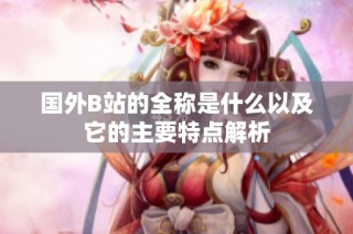 国外B站的全称是什么以及它的主要特点解析