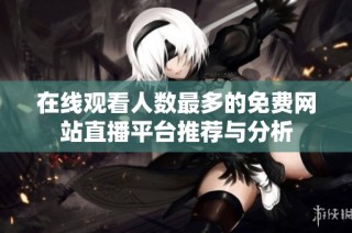 在线观看人数最多的免费网站直播平台推荐与分析