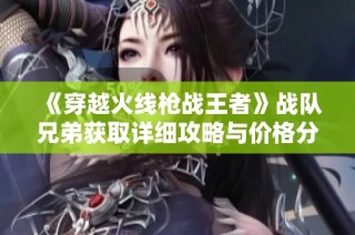 《穿越火线枪战王者》战队兄弟获取详细攻略与价格分析指南