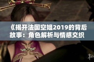 《揭开法国空姐2019的背后故事：角色解析与情感交织》
