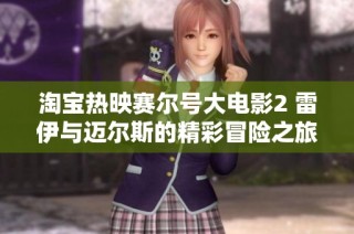 淘宝热映赛尔号大电影2 雷伊与迈尔斯的精彩冒险之旅