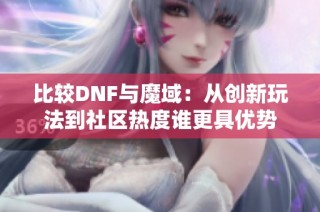 比较DNF与魔域：从创新玩法到社区热度谁更具优势