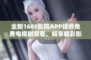 全新1688影院APP提供免费电视剧观看，畅享精彩影视内容