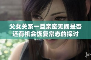 父女关系一旦亲密无间是否还有机会恢复常态的探讨