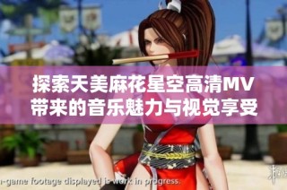 探索天美麻花星空高清MV带来的音乐魅力与视觉享受