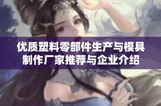 优质塑料零部件生产与模具制作厂家推荐与企业介绍