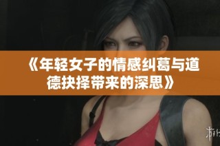 《年轻女子的情感纠葛与道德抉择带来的深思》