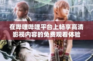在哔哩哔哩平台上畅享高清影视内容的免费观看体验