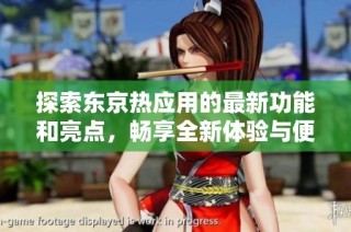 探索东京热应用的最新功能和亮点，畅享全新体验与便捷服务