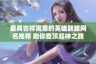 最具吉祥寓意的英雄联盟网名推荐 助你登顶超神之路