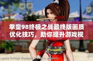 拳皇98终极之战最终版画质优化技巧，助你提升游戏视觉享受